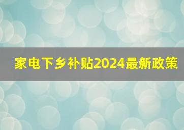 家电下乡补贴2024最新政策