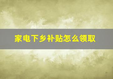 家电下乡补贴怎么领取