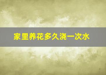 家里养花多久浇一次水