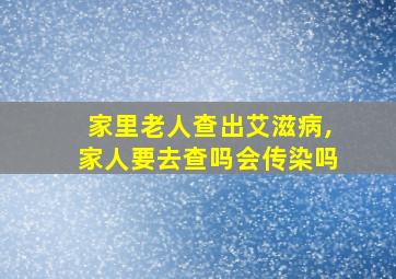 家里老人查出艾滋病,家人要去查吗会传染吗