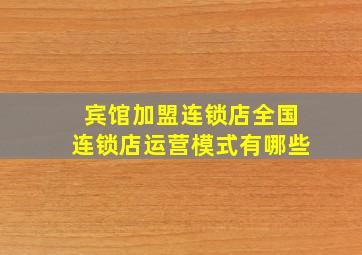 宾馆加盟连锁店全国连锁店运营模式有哪些