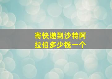 寄快递到沙特阿拉伯多少钱一个