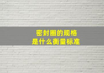 密封圈的规格是什么衡量标准