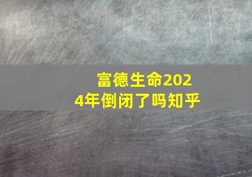 富德生命2024年倒闭了吗知乎