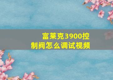 富莱克3900控制阀怎么调试视频