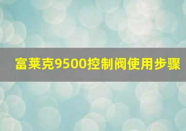 富莱克9500控制阀使用步骤