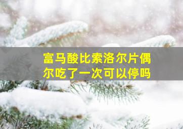 富马酸比索洛尔片偶尔吃了一次可以停吗