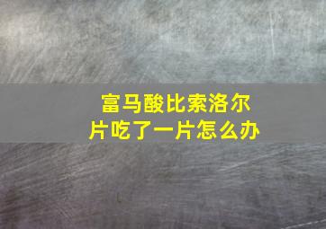 富马酸比索洛尔片吃了一片怎么办