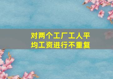 对两个工厂工人平均工资进行不重复