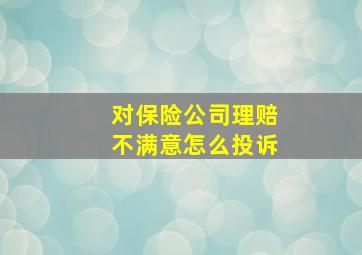 对保险公司理赔不满意怎么投诉