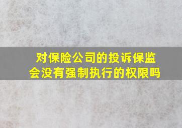 对保险公司的投诉保监会没有强制执行的权限吗