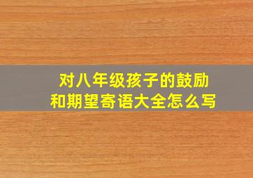 对八年级孩子的鼓励和期望寄语大全怎么写