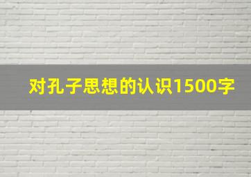 对孔子思想的认识1500字