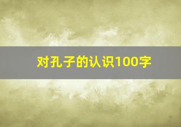 对孔子的认识100字