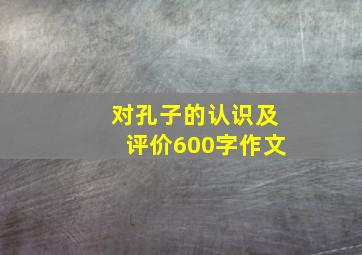 对孔子的认识及评价600字作文