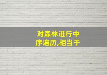 对森林进行中序遍历,相当于