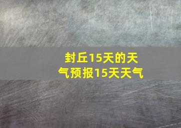 封丘15天的天气预报15天天气