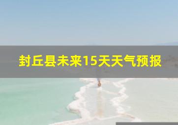 封丘县未来15天天气预报