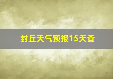 封丘天气预报15天查