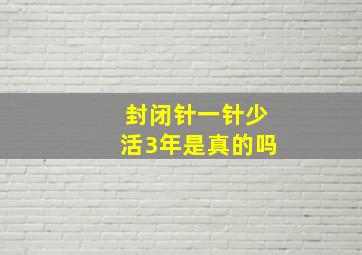 封闭针一针少活3年是真的吗