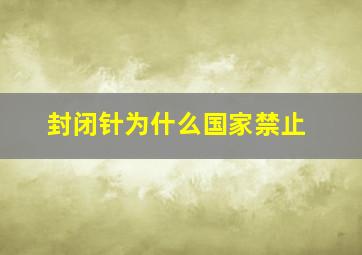 封闭针为什么国家禁止