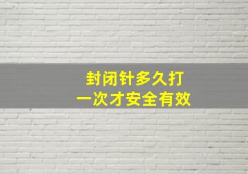 封闭针多久打一次才安全有效