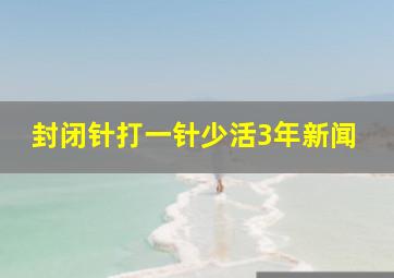 封闭针打一针少活3年新闻