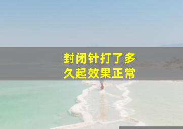 封闭针打了多久起效果正常