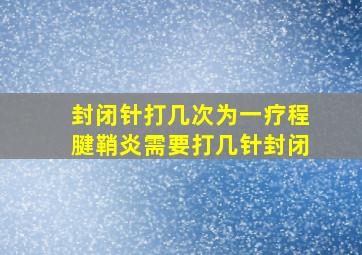 封闭针打几次为一疗程腱鞘炎需要打几针封闭