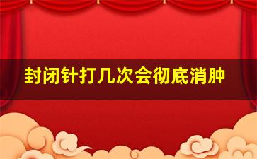 封闭针打几次会彻底消肿