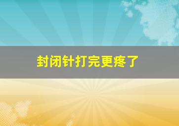 封闭针打完更疼了