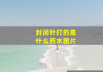 封闭针打的是什么药水图片