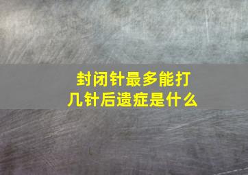 封闭针最多能打几针后遗症是什么