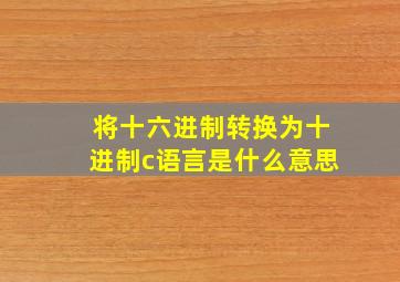 将十六进制转换为十进制c语言是什么意思