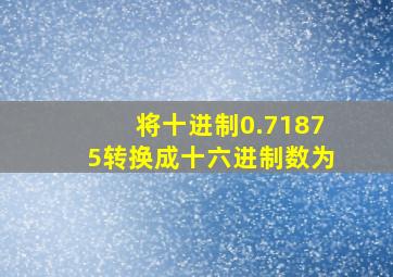 将十进制0.71875转换成十六进制数为