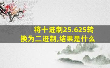 将十进制25.625转换为二进制,结果是什么