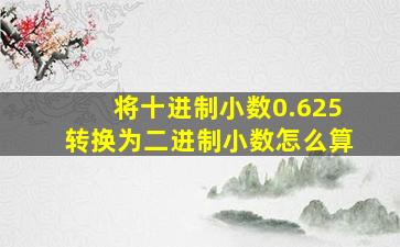 将十进制小数0.625转换为二进制小数怎么算