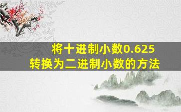 将十进制小数0.625转换为二进制小数的方法