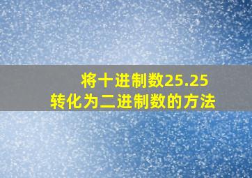 将十进制数25.25转化为二进制数的方法