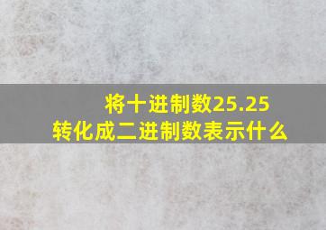 将十进制数25.25转化成二进制数表示什么