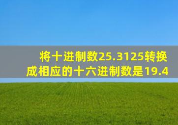 将十进制数25.3125转换成相应的十六进制数是19.4