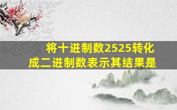 将十进制数2525转化成二进制数表示其结果是