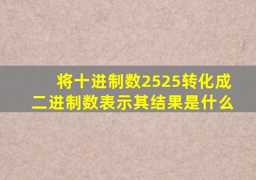 将十进制数2525转化成二进制数表示其结果是什么