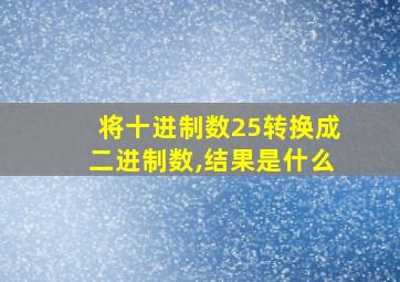 将十进制数25转换成二进制数,结果是什么