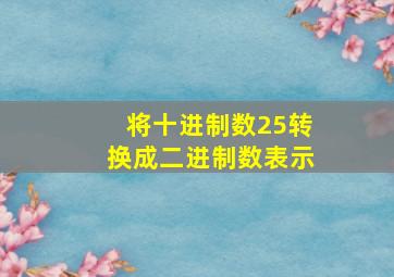 将十进制数25转换成二进制数表示