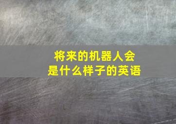 将来的机器人会是什么样子的英语