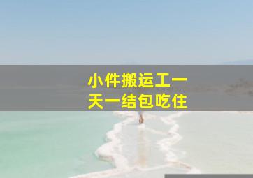 小件搬运工一天一结包吃住