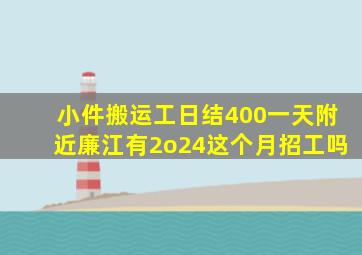 小件搬运工日结400一天附近廉江有2o24这个月招工吗