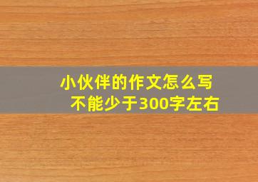 小伙伴的作文怎么写不能少于300字左右