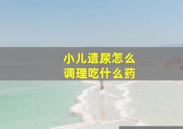 小儿遗尿怎么调理吃什么药